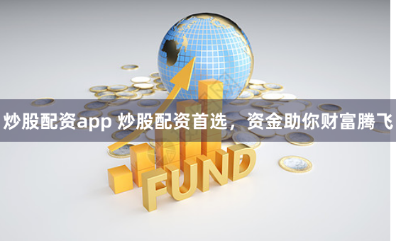 炒股配资app 炒股配资首选，资金助你财富腾飞