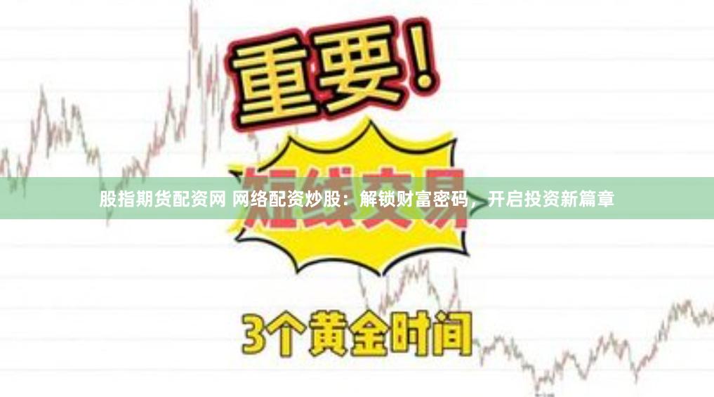 股指期货配资网 网络配资炒股：解锁财富密码，开启投资新篇章