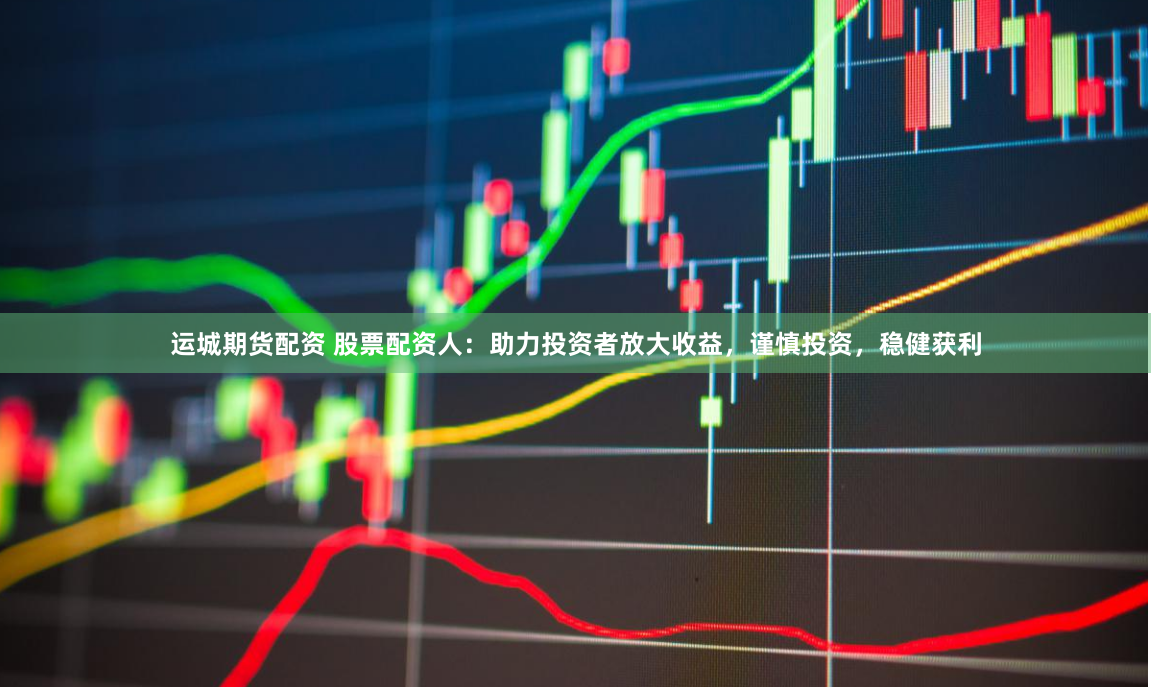 运城期货配资 股票配资人：助力投资者放大收益，谨慎投资，稳健获利