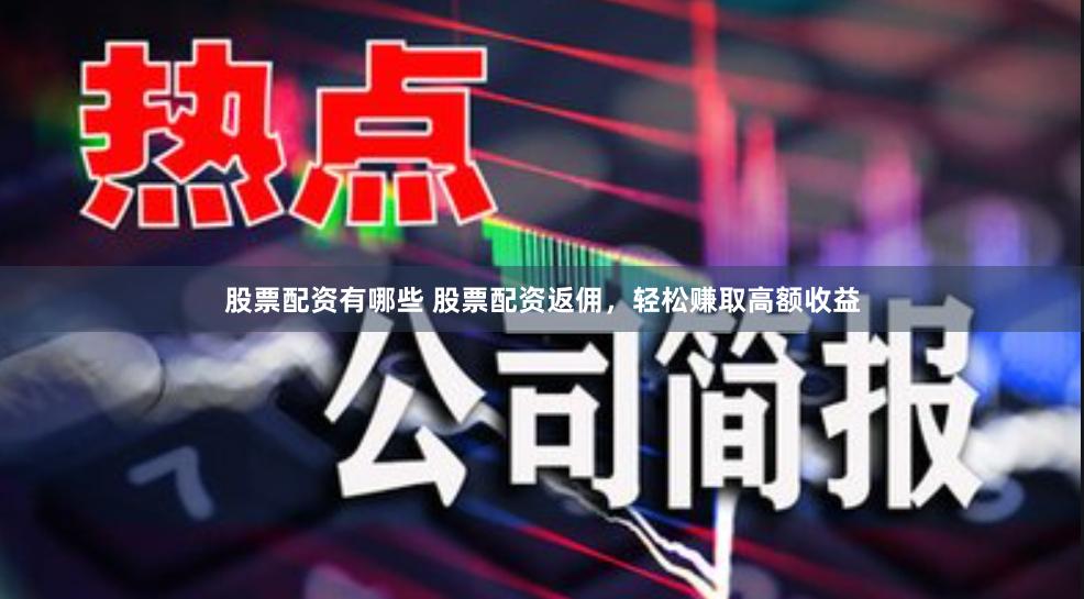 股票配资有哪些 股票配资返佣，轻松赚取高额收益