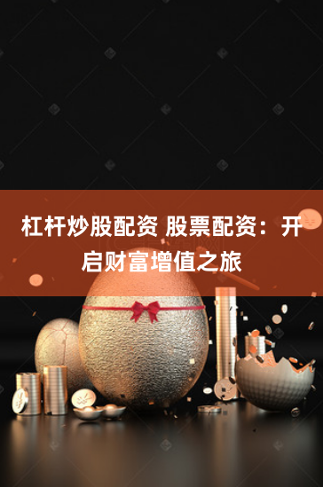 杠杆炒股配资 股票配资：开启财富增值之旅