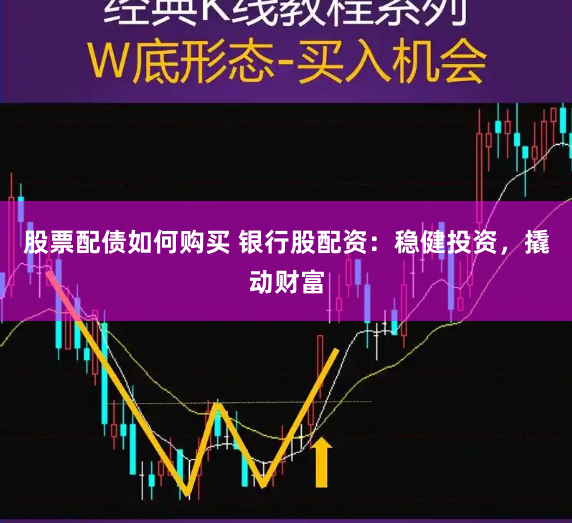 股票配债如何购买 银行股配资：稳健投资，撬动财富