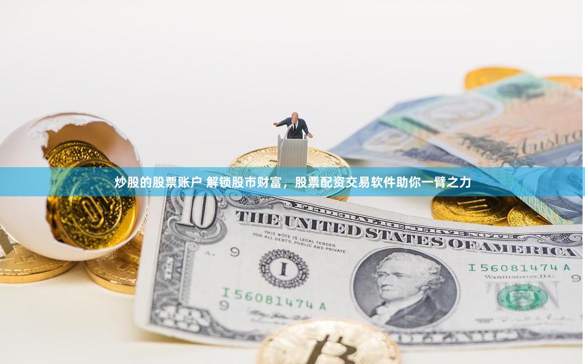 炒股的股票账户 解锁股市财富，股票配资交易软件助你一臂之力