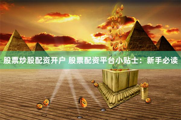 股票炒股配资开户 股票配资平台小贴士：新手必读