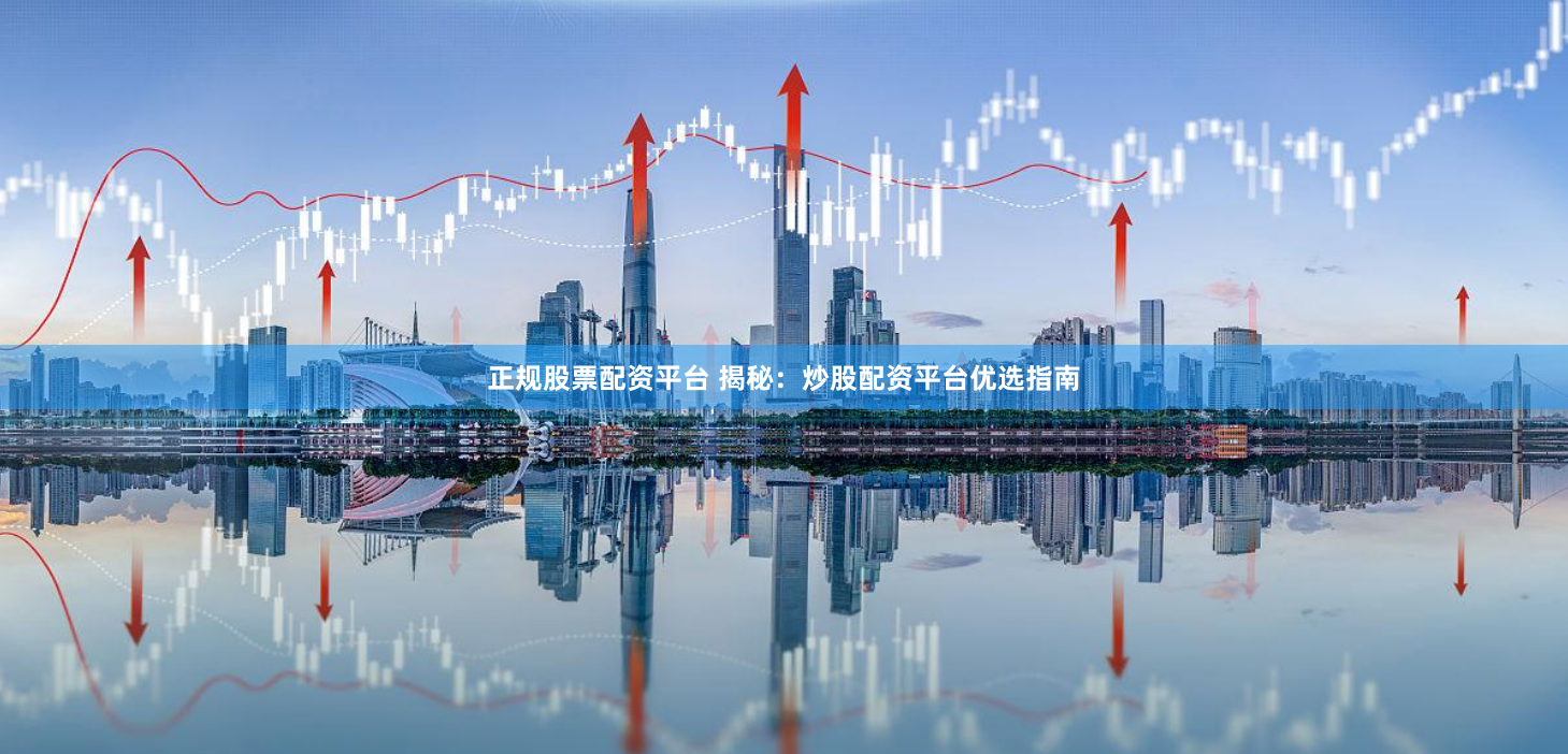 正规股票配资平台 揭秘：炒股配资平台优选指南