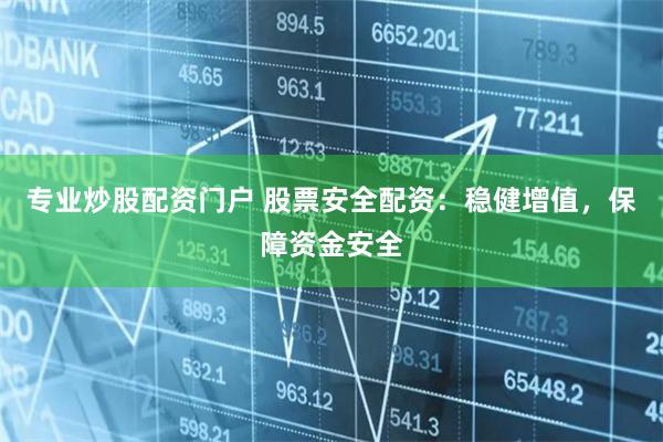 专业炒股配资门户 股票安全配资：稳健增值，保障资金安全