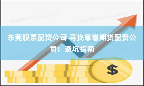 东莞股票配资公司 寻找靠谱期货配资公司：避坑指南