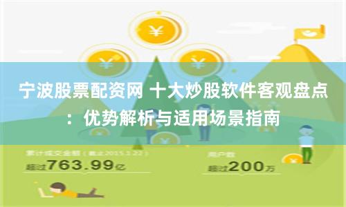 宁波股票配资网 十大炒股软件客观盘点：优势解析与适用场景指南