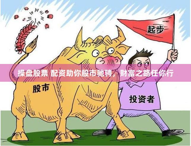 操盘股票 配资助你股市驰骋，财富之路任你行