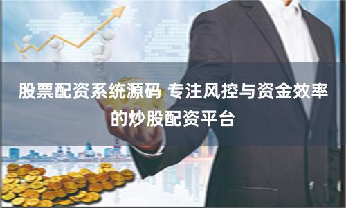 股票配资系统源码 专注风控与资金效率的炒股配资平台