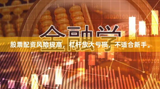 股票配资风险极高，杠杆放大亏损，不适合新手。