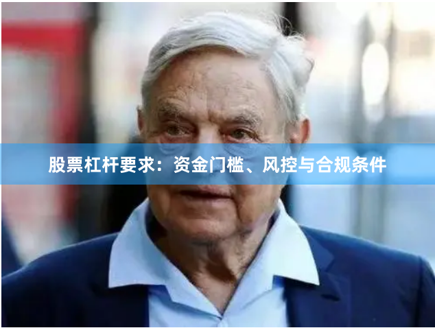 股票杠杆要求：资金门槛、风控与合规条件