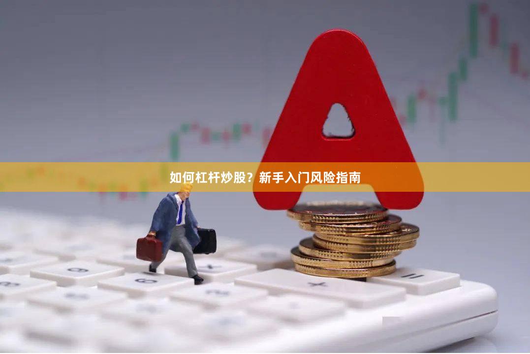 如何杠杆炒股？新手入门风险指南