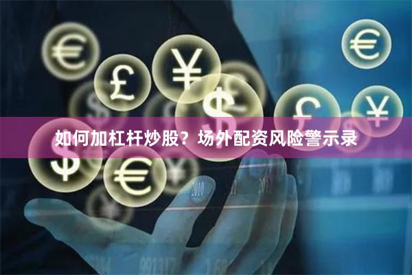如何加杠杆炒股？场外配资风险警示录