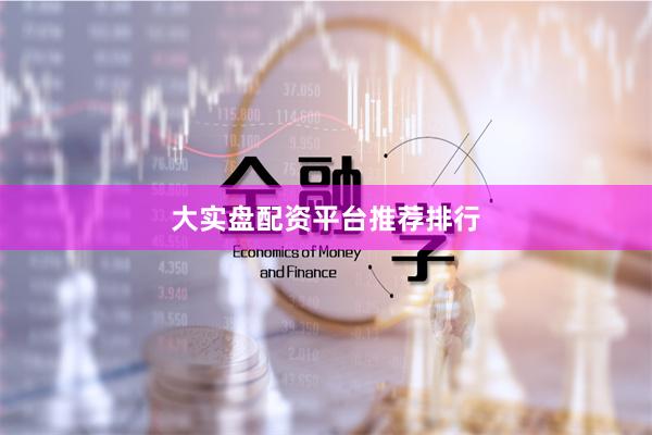 大实盘配资平台推荐排行